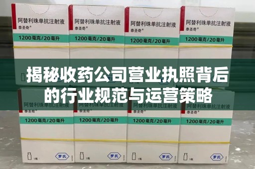 惠州揭秘收药公司营业执照背后的行业规范与运营策略