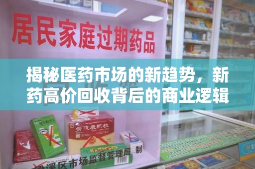 惠州揭秘医药市场的新趋势，新药高价回收背后的商业逻辑与社会影响