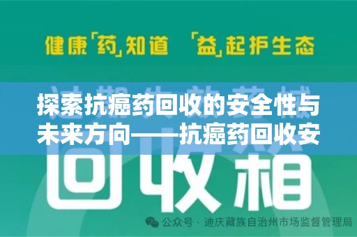 惠州探索抗癌药回收的安全性与未来方向——抗癌药回收安全吗