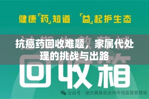 惠州抗癌药回收难题，家属代处理的挑战与出路