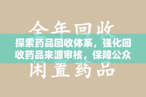 惠州探索药品回收体系，强化回收药品来源审核，保障公众健康
