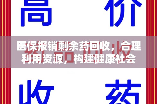 惠州医保报销剩余药回收，合理利用资源，构建健康社会