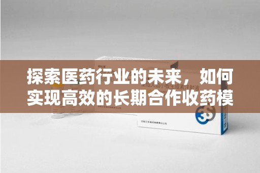 惠州探索医药行业的未来，如何实现高效的长期合作收药模式