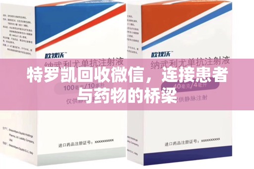 惠州特罗凯回收微信，连接患者与药物的桥梁