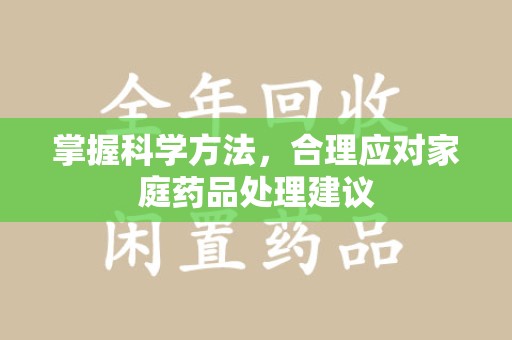 惠州掌握科学方法，合理应对家庭药品处理建议