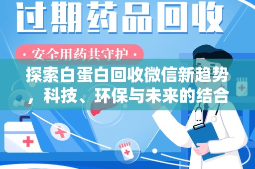 惠州探索白蛋白回收微信新趋势，科技、环保与未来的结合