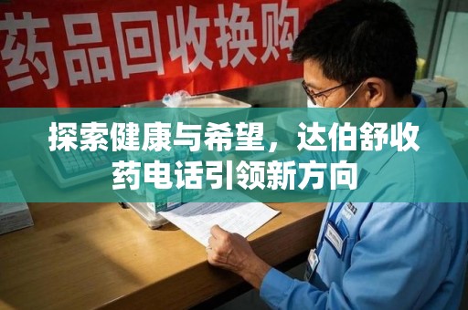 惠州探索健康与希望，达伯舒收药电话引领新方向