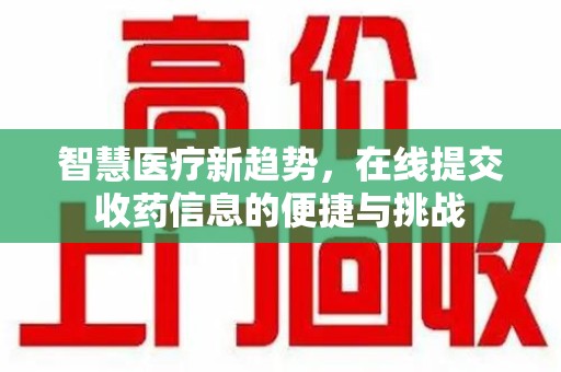 惠州智慧医疗新趋势，在线提交收药信息的便捷与挑战