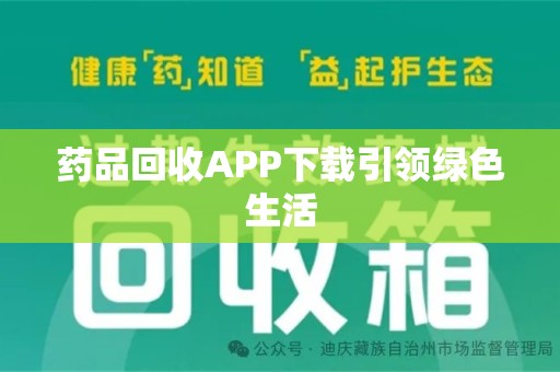 惠州药品回收APP下载引领绿色生活