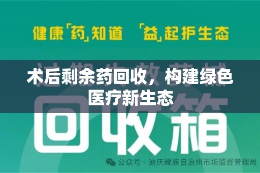 惠州术后剩余药回收，构建绿色医疗新生态