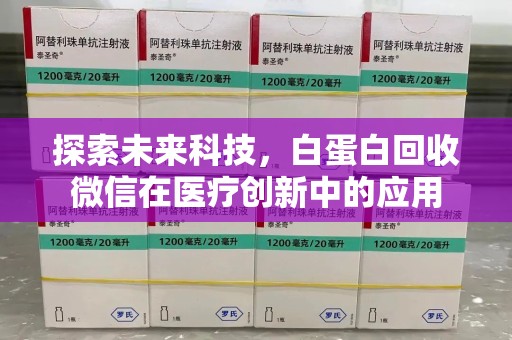惠州探索未来科技，白蛋白回收微信在医疗创新中的应用