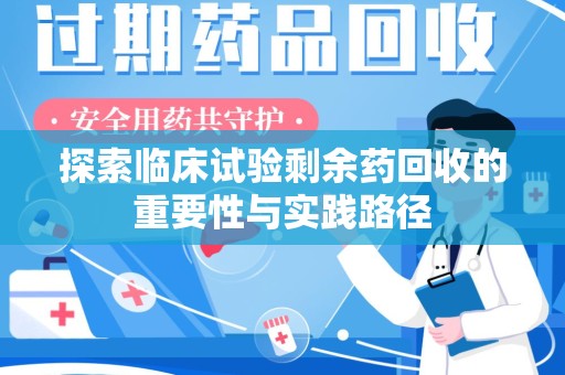 惠州探索临床试验剩余药回收的重要性与实践路径