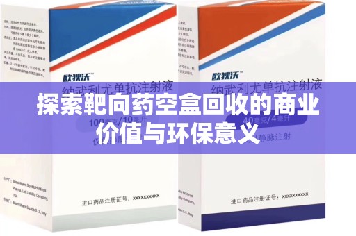惠州探索靶向药空盒回收的商业价值与环保意义