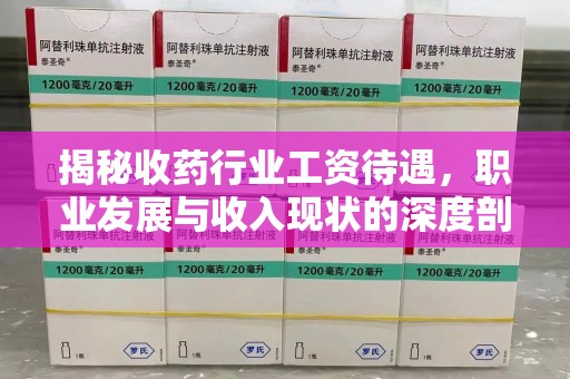 惠州揭秘收药行业工资待遇，职业发展与收入现状的深度剖析