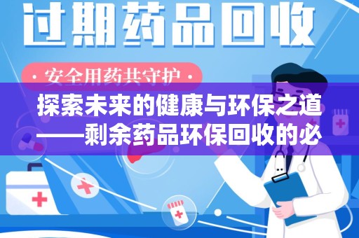 惠州探索未来的健康与环保之道——剩余药品环保回收的必要性与实践