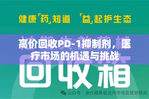 惠州高价回收PD-1抑制剂，医疗市场的机遇与挑战