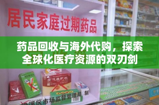 惠州药品回收与海外代购，探索全球化医疗资源的双刃剑