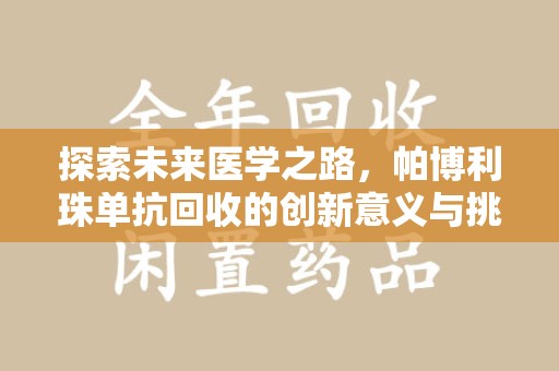 惠州探索未来医学之路，帕博利珠单抗回收的创新意义与挑战