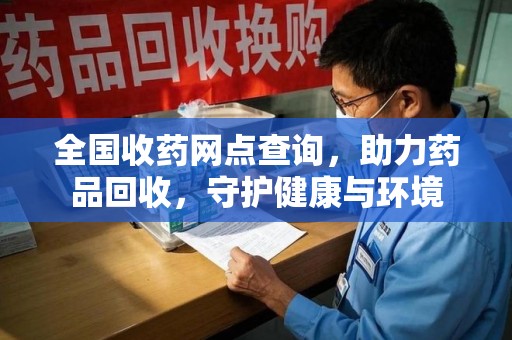 惠州全国收药网点查询，助力药品回收，守护健康与环境