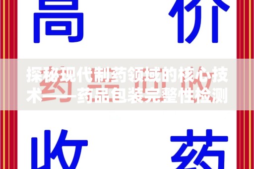 惠州探秘现代制药领域的核心技术——药品包装完整性检测的科学与应用