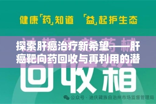 惠州探索肝癌治疗新希望——肝癌靶向药回收与再利用的潜力