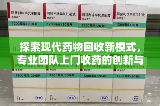 惠州探索现代药物回收新模式，专业团队上门收药的创新与意义