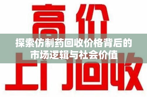惠州探索仿制药回收价格背后的市场逻辑与社会价值