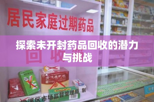 惠州探索未开封药品回收的潜力与挑战