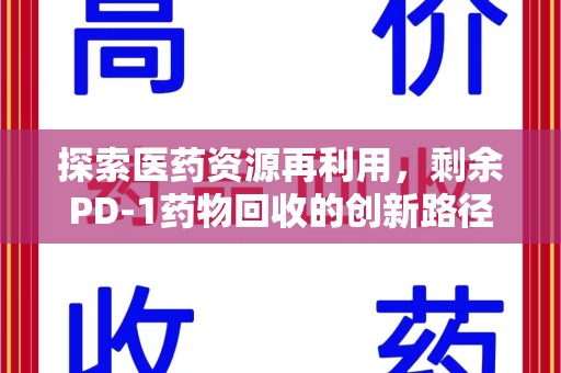 惠州探索医药资源再利用，剩余PD-1药物回收的创新路径与社会价值