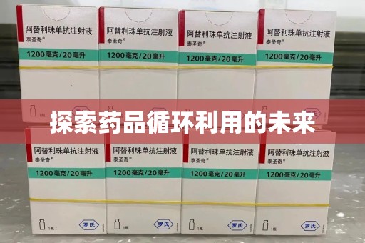 惠州探索药品循环利用的未来