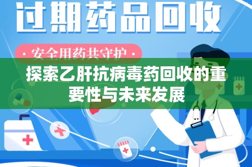 惠州探索乙肝抗病毒药回收的重要性与未来发展