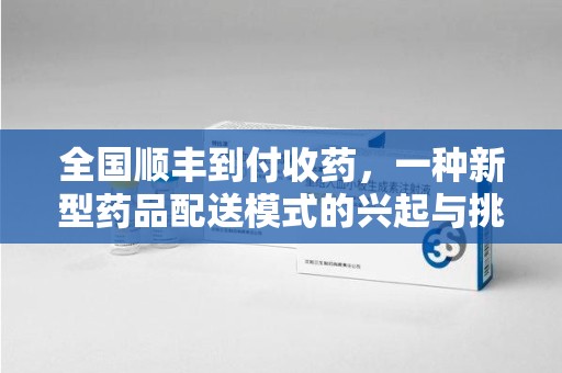 惠州全国顺丰到付收药，一种新型药品配送模式的兴起与挑战