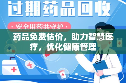 惠州药品免费估价，助力智慧医疗，优化健康管理