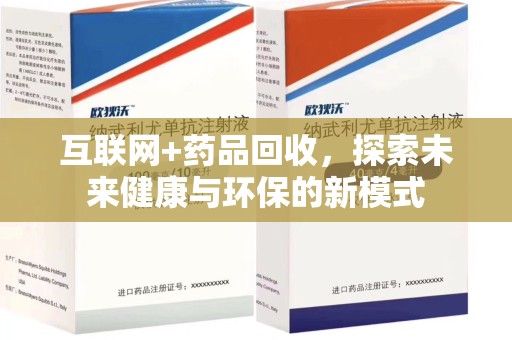 惠州互联网+药品回收，探索未来健康与环保的新模式