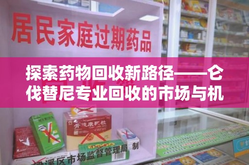 惠州探索药物回收新路径——仑伐替尼专业回收的市场与机遇