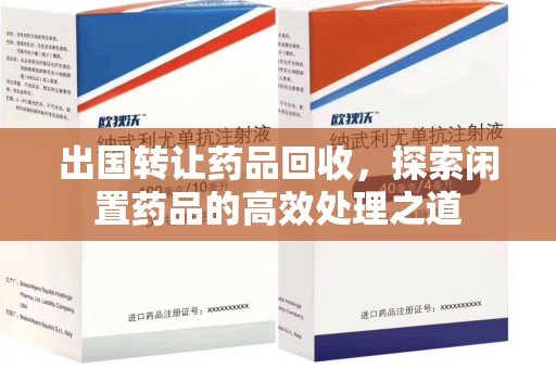 惠州出国转让药品回收，探索闲置药品的高效处理之道