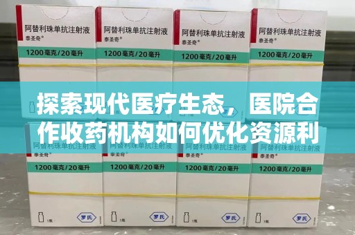 惠州探索现代医疗生态，医院合作收药机构如何优化资源利用