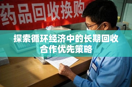 惠州探索循环经济中的长期回收合作优先策略