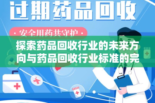 惠州探索药品回收行业的未来方向与药品回收行业标准的完善