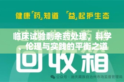 惠州临床试验剩余药处理，科学、伦理与实践的平衡之道