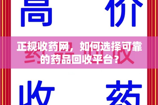 惠州正规收药网，如何选择可靠的药品回收平台？