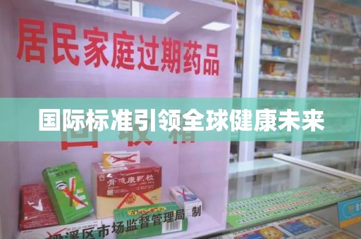 惠州国际标准引领全球健康未来