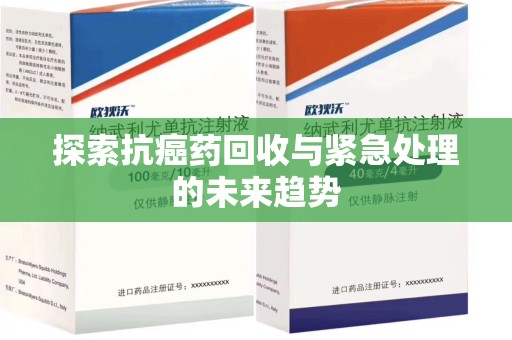 惠州探索抗癌药回收与紧急处理的未来趋势