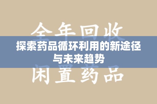 惠州探索药品循环利用的新途径与未来趋势