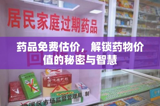 惠州药品免费估价，解锁药物价值的秘密与智慧
