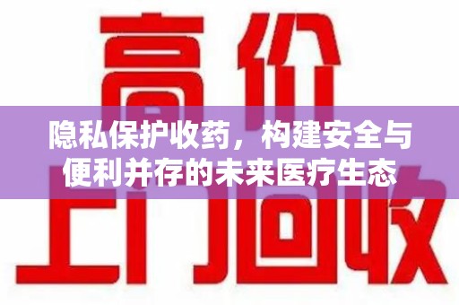 惠州隐私保护收药，构建安全与便利并存的未来医疗生态