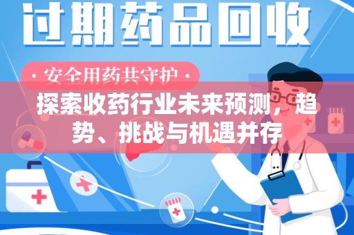 惠州探索收药行业未来预测，趋势、挑战与机遇并存