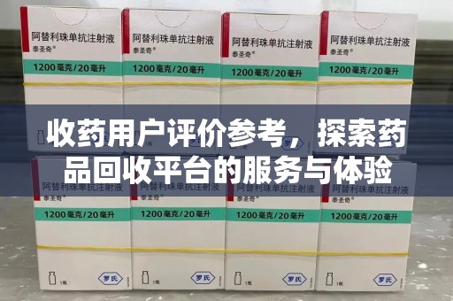 惠州收药用户评价参考，探索药品回收平台的服务与体验