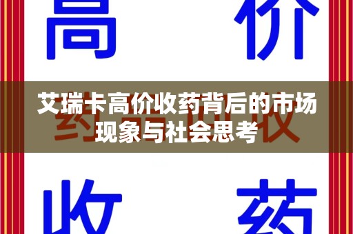 惠州艾瑞卡高价收药背后的市场现象与社会思考