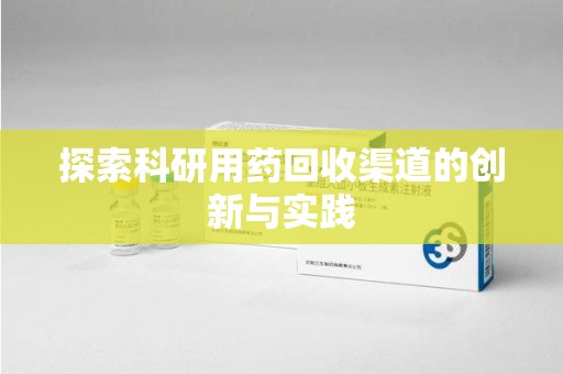 惠州探索科研用药回收渠道的创新与实践